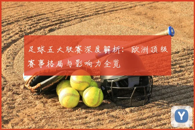 足球五大联赛深度解析：欧洲顶级赛事格局与影响力全览
