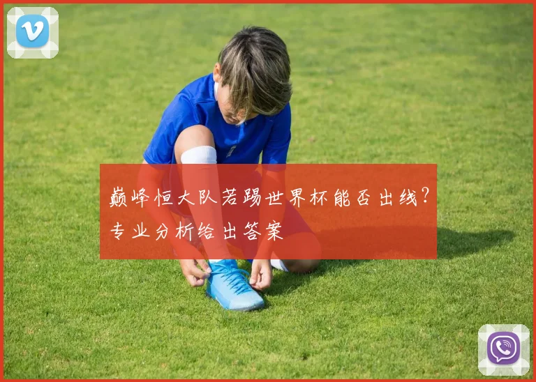 巅峰恒大队若踢世界杯能否出线?专业分析给出答案