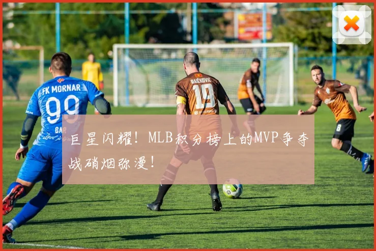 巨星闪耀!MLB积分榜上的MVP争夺战硝烟弥漫!