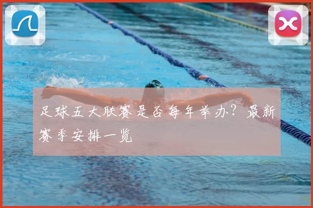足球五大联赛是否每年举办？最新赛季安排一览